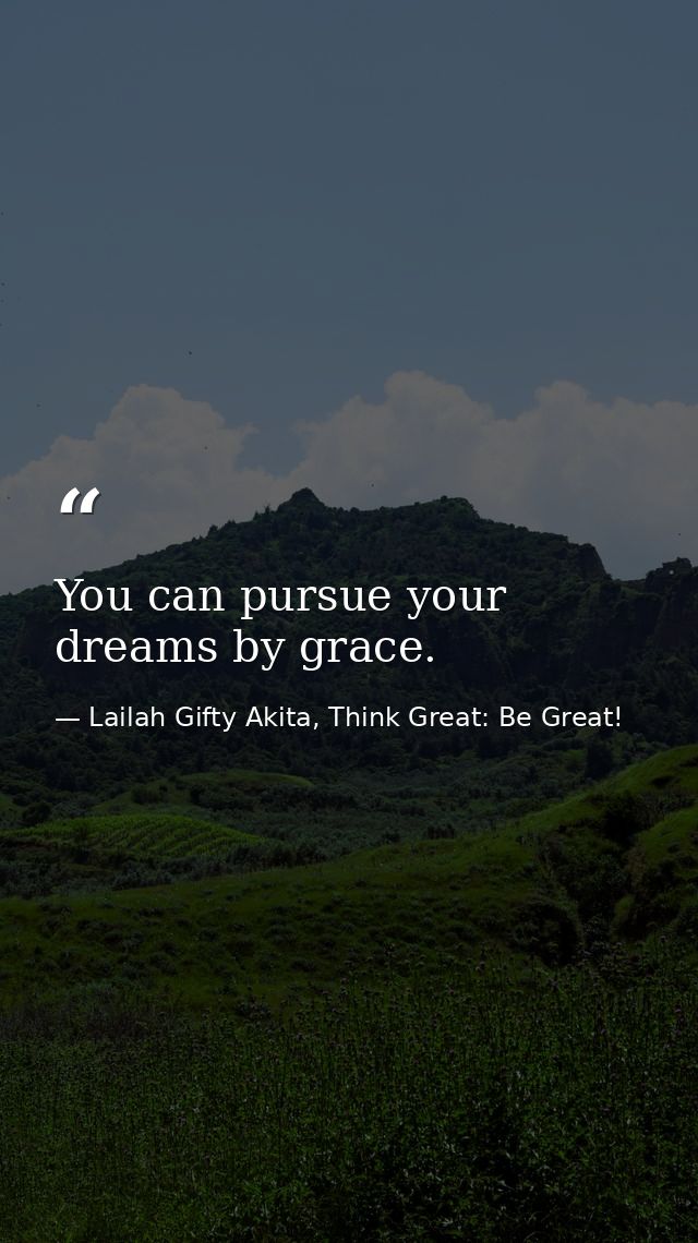 You can pursue your dreams by grace. — Lailah Gifty Akita, Think Great: Be Great!