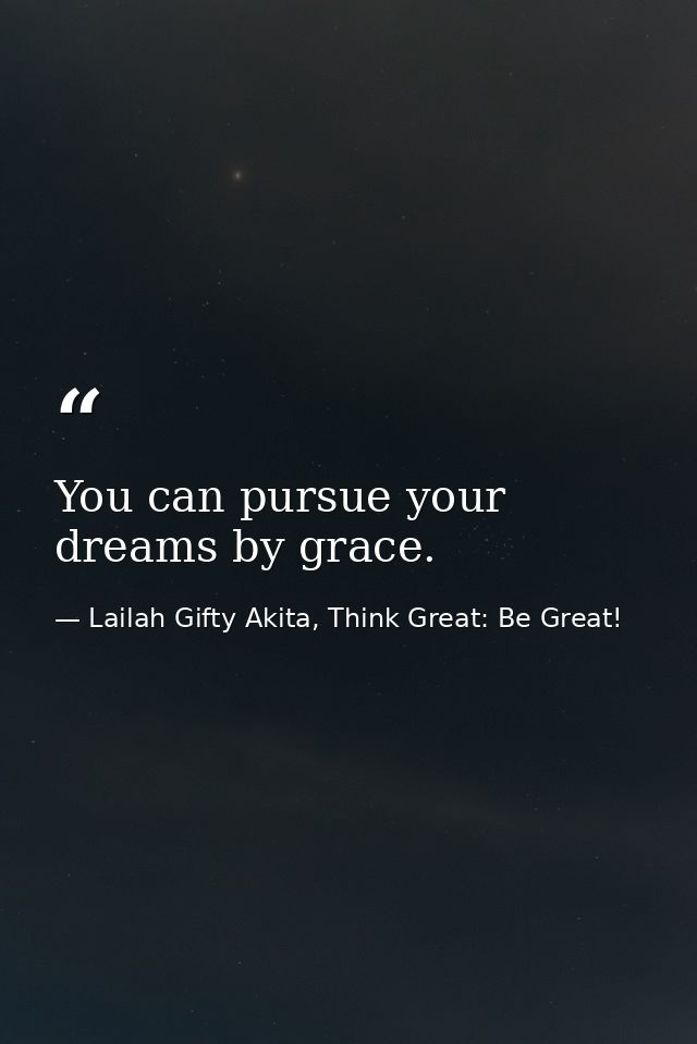 You can pursue your dreams by grace. — Lailah Gifty Akita, Think Great: Be Great!