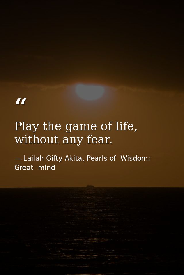 Play the game of life, without any fear. — Lailah Gifty Akita, Pearls of  Wisdom: Great  mind