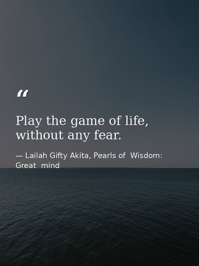 Play the game of life, without any fear. — Lailah Gifty Akita, Pearls of  Wisdom: Great  mind