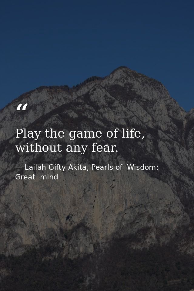 Play the game of life, without any fear. — Lailah Gifty Akita, Pearls of  Wisdom: Great  mind