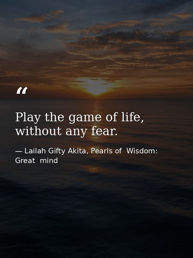 Play the game of life, without any fear. — Lailah Gifty Akita, Pearls of  Wisdom: Great  mind
