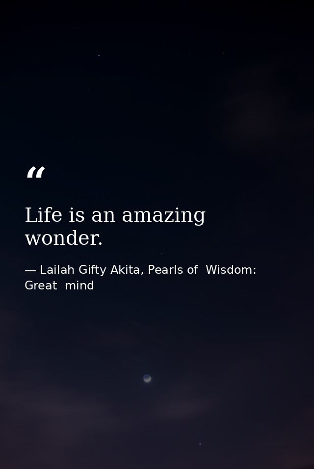Life is an amazing wonder. — Lailah Gifty Akita, Pearls of  Wisdom: Great  mind