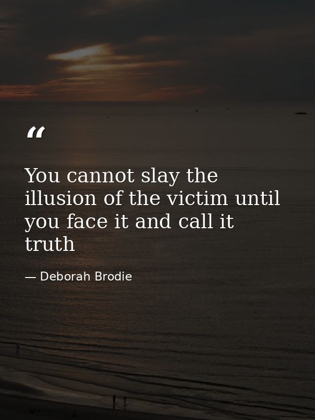You cannot slay the illusion of the victim until you face it and call it truth — Deborah Brodie