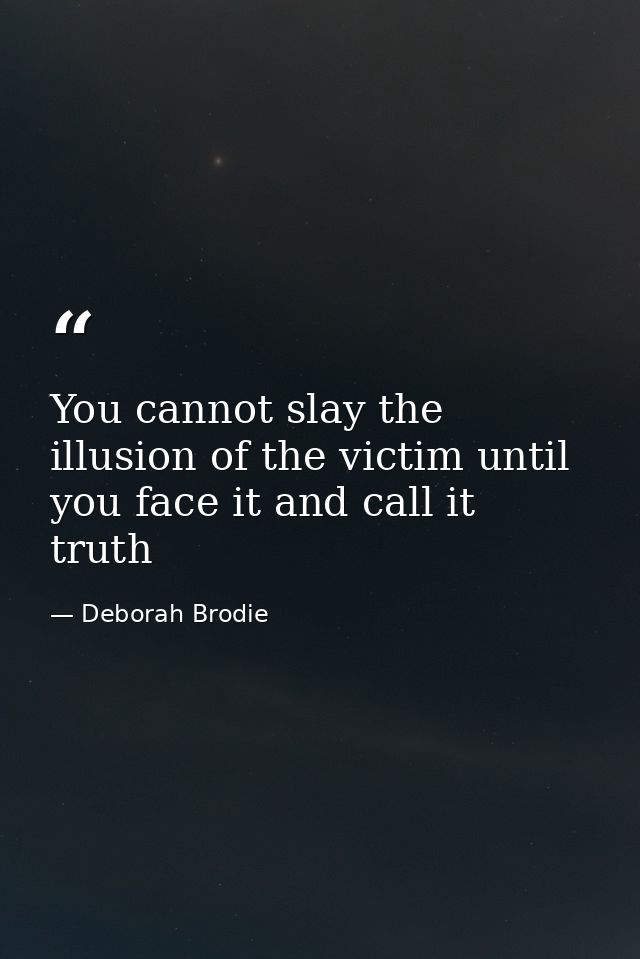 You cannot slay the illusion of the victim until you face it and call it truth — Deborah Brodie