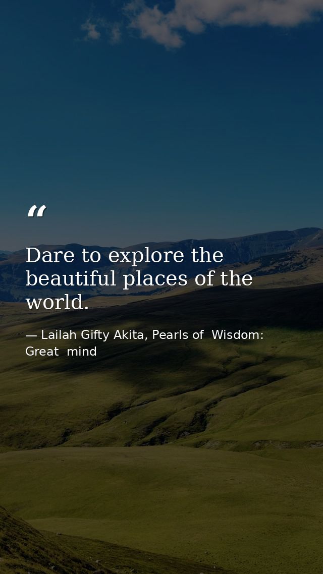 Dare to explore the beautiful places of the world. — Lailah Gifty Akita, Pearls of  Wisdom: Great  mind
