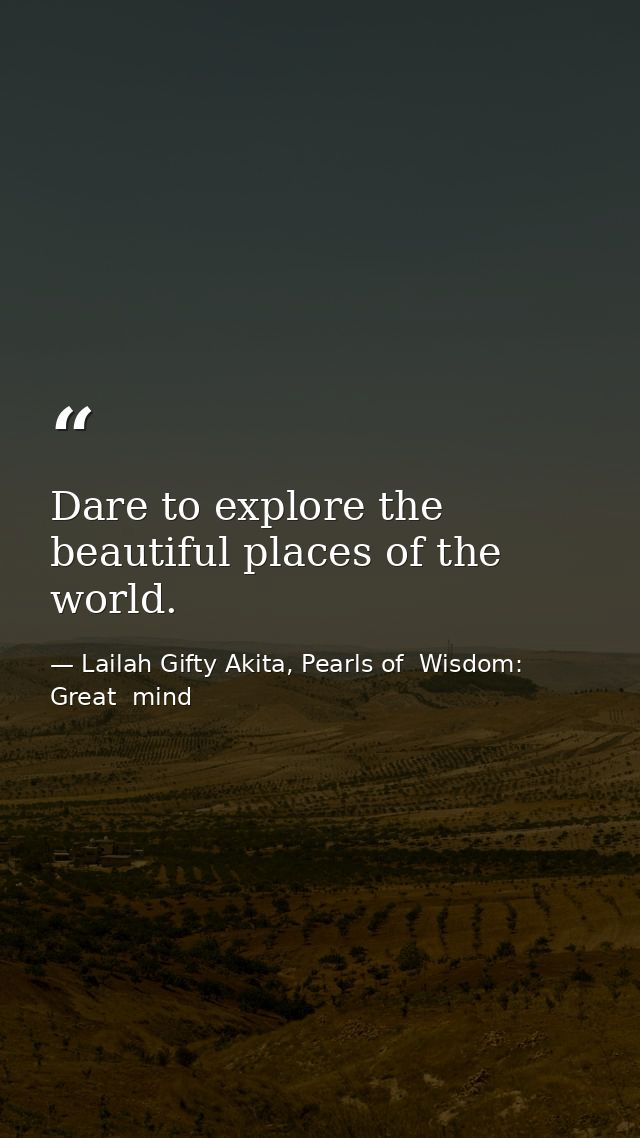Dare to explore the beautiful places of the world. — Lailah Gifty Akita, Pearls of  Wisdom: Great  mind