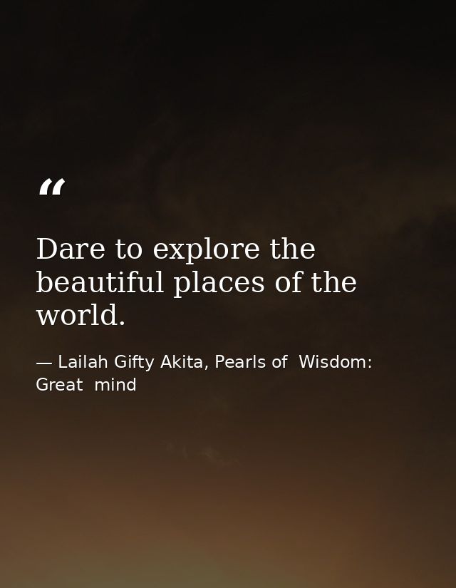 Dare to explore the beautiful places of the world. — Lailah Gifty Akita, Pearls of  Wisdom: Great  mind