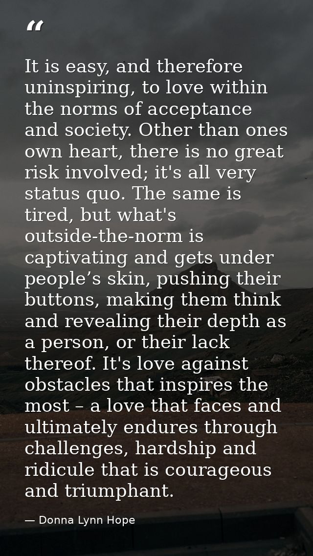 It is easy, and therefore uninspiring, to love within the norms of acceptance and society. Other than ones own heart, th — Donna Lynn Hope