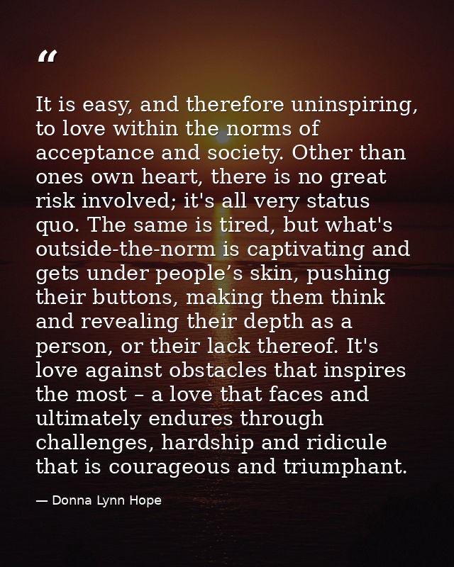 It is easy, and therefore uninspiring, to love within the norms of acceptance and society. Other than ones own heart, th — Donna Lynn Hope