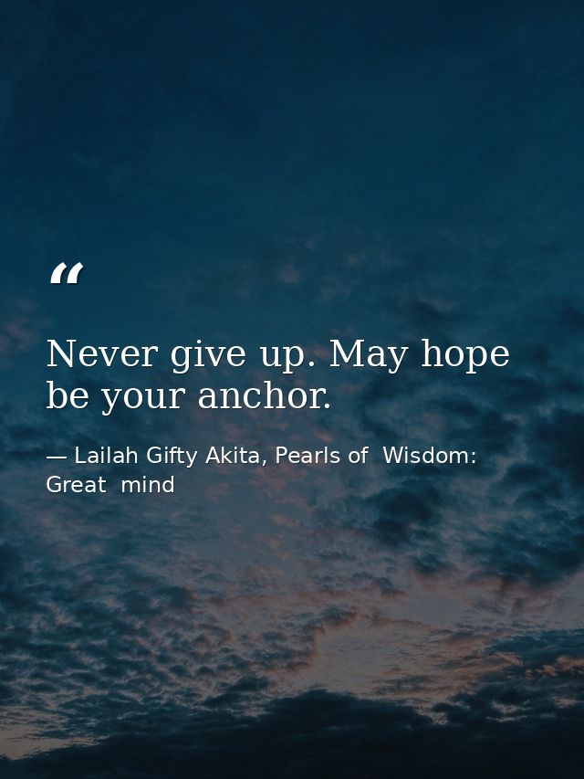 Never give up. May hope be your anchor. — Lailah Gifty Akita, Pearls of  Wisdom: Great  mind