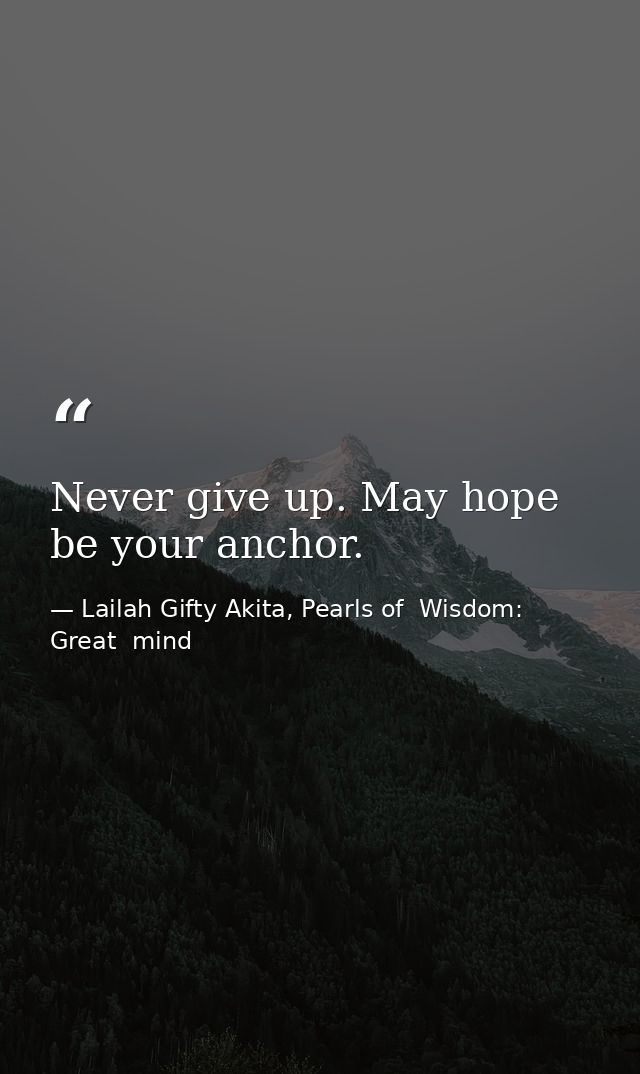 Never give up. May hope be your anchor. — Lailah Gifty Akita, Pearls of  Wisdom: Great  mind