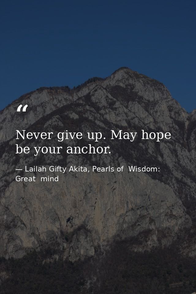 Never give up. May hope be your anchor. — Lailah Gifty Akita, Pearls of  Wisdom: Great  mind