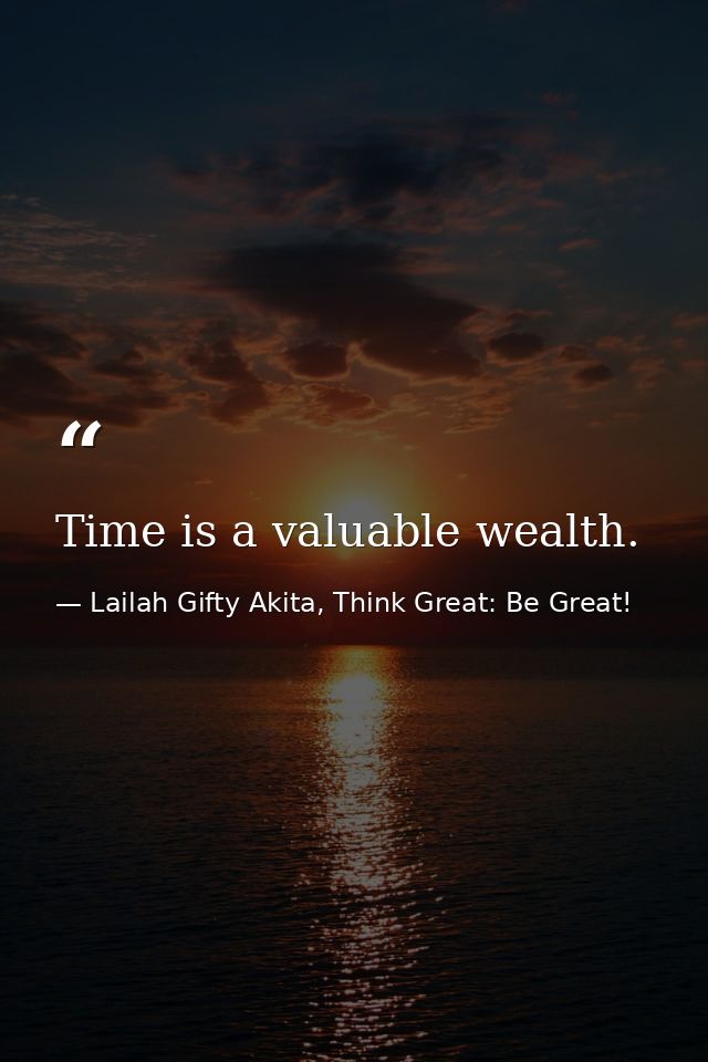 Time is a valuable wealth. — Lailah Gifty Akita, Think Great: Be Great!
