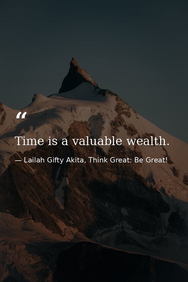 Time is a valuable wealth. — Lailah Gifty Akita, Think Great: Be Great!