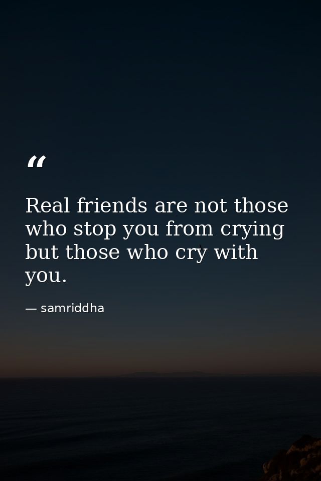 Real friends are not those who stop you from crying but those who cry with you. — samriddha