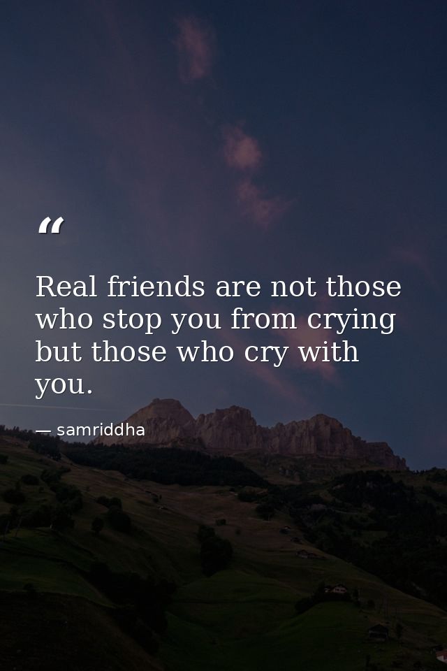 Real friends are not those who stop you from crying but those who cry with you. — samriddha