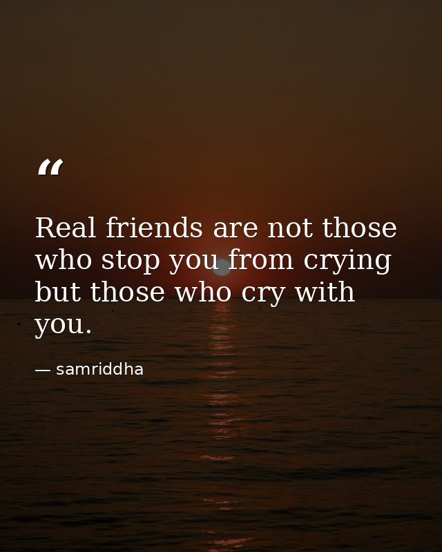 Real friends are not those who stop you from crying but those who cry with you. — samriddha