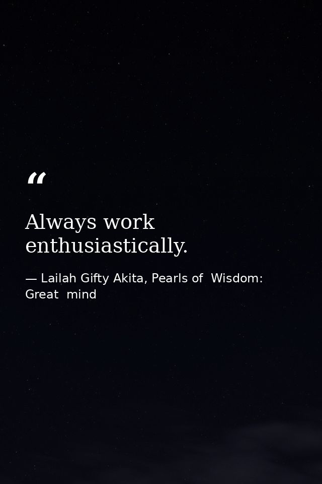 Always work enthusiastically. — Lailah Gifty Akita, Pearls of  Wisdom: Great  mind