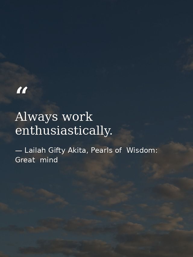 Always work enthusiastically. — Lailah Gifty Akita, Pearls of  Wisdom: Great  mind