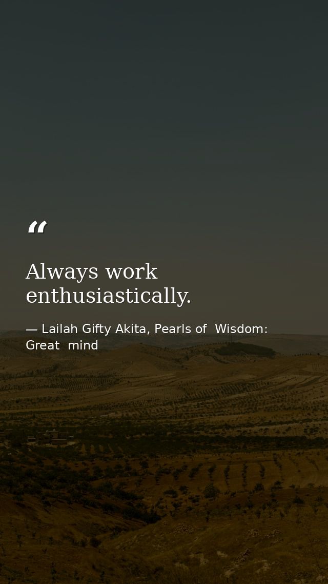 Always work enthusiastically. — Lailah Gifty Akita, Pearls of  Wisdom: Great  mind