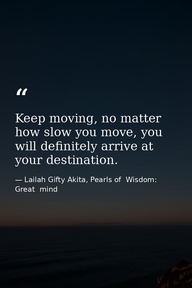 Keep moving, no matter how slow you move, you will definitely arrive at your destination. — Lailah Gifty Akita, Pearls of  Wisdom: Great  mind