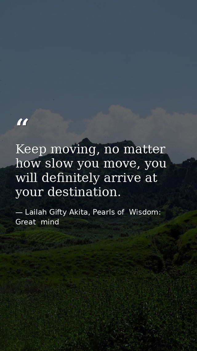 Keep moving, no matter how slow you move, you will definitely arrive at your destination. — Lailah Gifty Akita, Pearls of  Wisdom: Great  mind