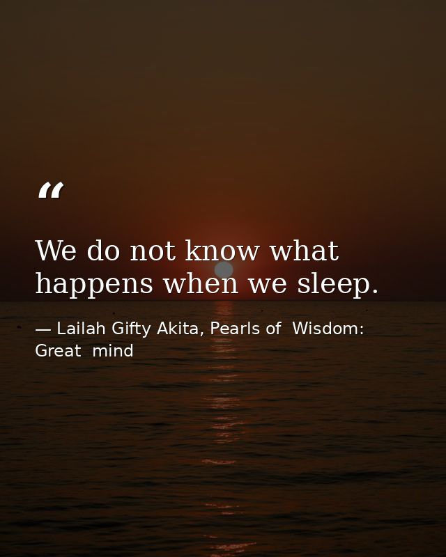 We do not know what happens when we sleep. — Lailah Gifty Akita, Pearls of  Wisdom: Great  mind