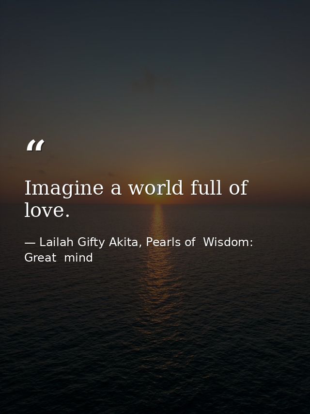 Imagine a world full of love. — Lailah Gifty Akita, Pearls of  Wisdom: Great  mind