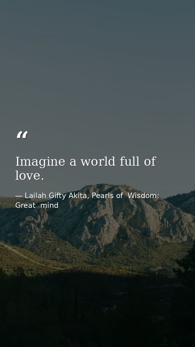 Imagine a world full of love. — Lailah Gifty Akita, Pearls of  Wisdom: Great  mind
