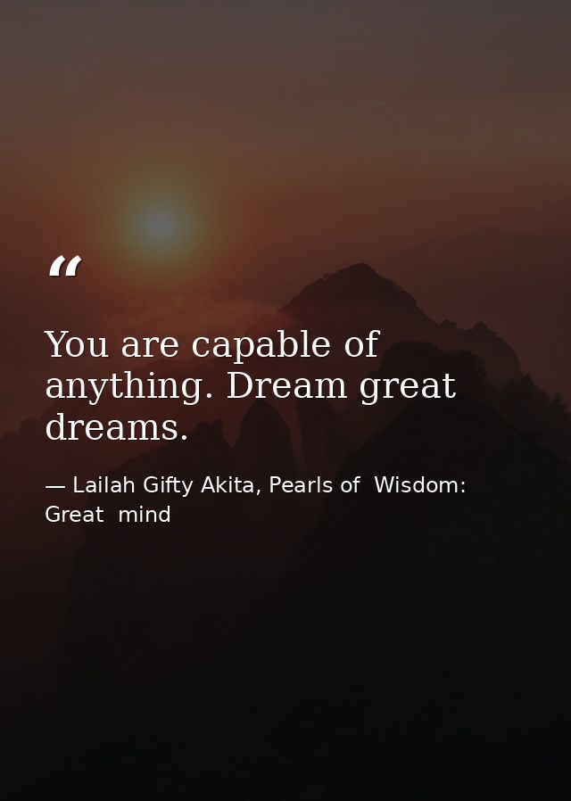 You are capable of anything. Dream great dreams. — Lailah Gifty Akita, Pearls of  Wisdom: Great  mind