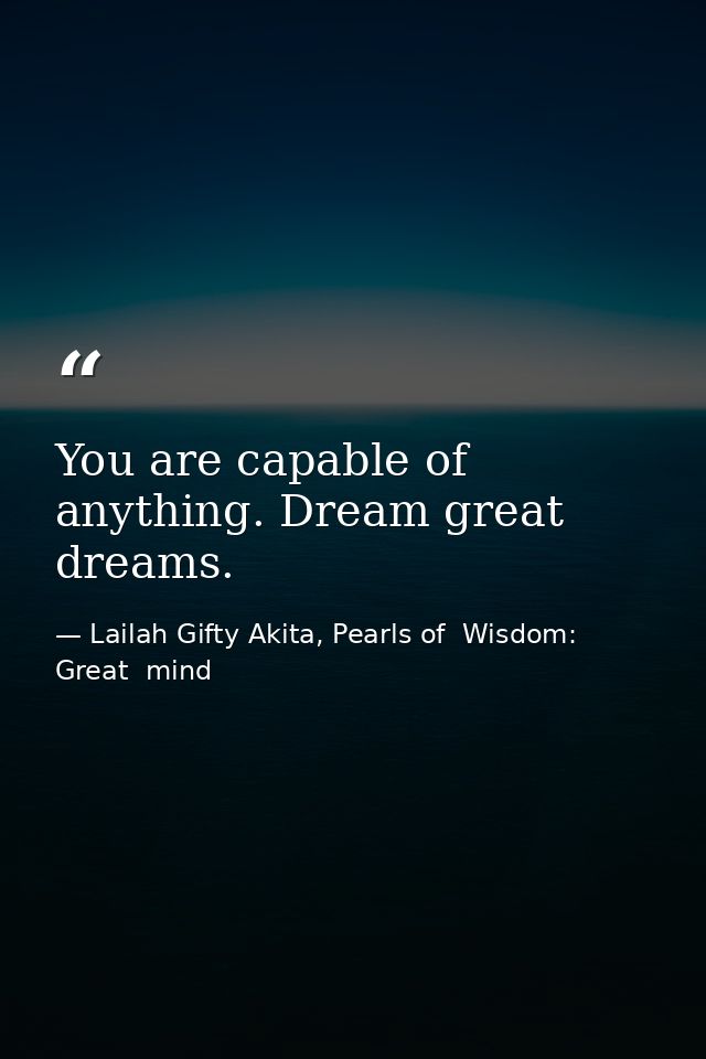 You are capable of anything. Dream great dreams. — Lailah Gifty Akita, Pearls of  Wisdom: Great  mind