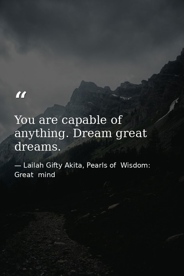 You are capable of anything. Dream great dreams. — Lailah Gifty Akita, Pearls of  Wisdom: Great  mind