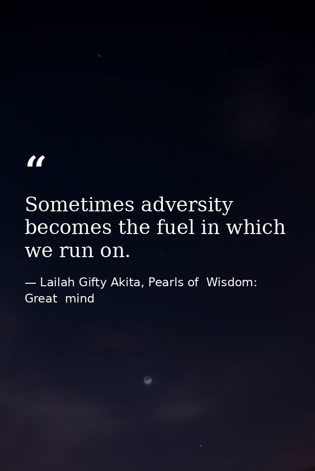Sometimes adversity becomes the fuel in which we run on. — Lailah Gifty Akita, Pearls of  Wisdom: Great  mind
