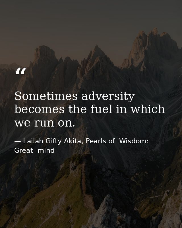 Sometimes adversity becomes the fuel in which we run on. — Lailah Gifty Akita, Pearls of  Wisdom: Great  mind
