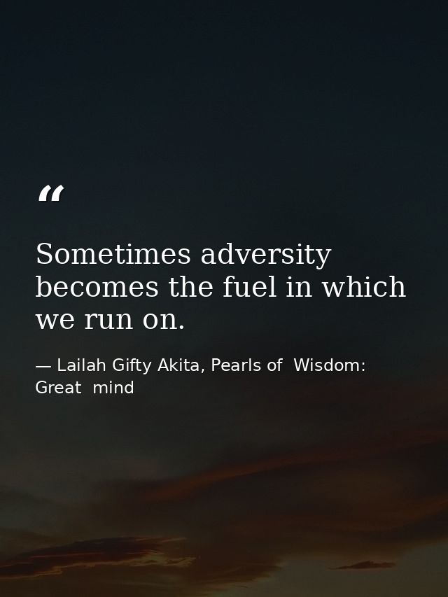 Sometimes adversity becomes the fuel in which we run on. — Lailah Gifty Akita, Pearls of  Wisdom: Great  mind