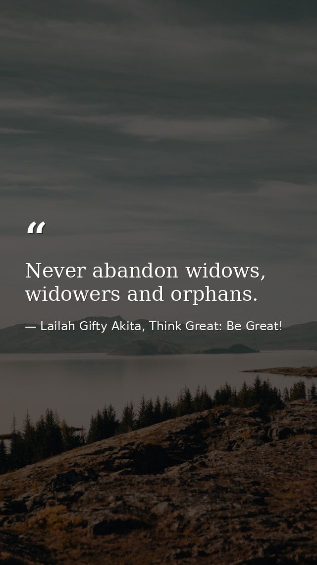 Never abandon widows, widowers and orphans. — Lailah Gifty Akita, Think Great: Be Great!