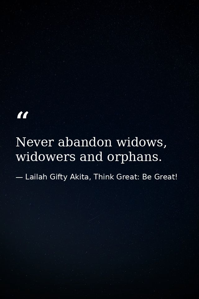 Never abandon widows, widowers and orphans. — Lailah Gifty Akita, Think Great: Be Great!