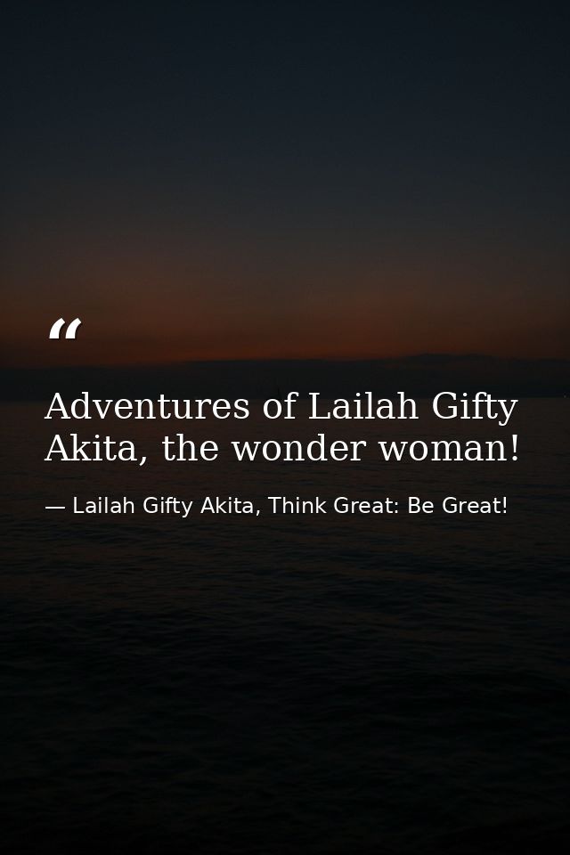 Adventures of Lailah Gifty Akita, the wonder woman! — Lailah Gifty Akita, Think Great: Be Great!