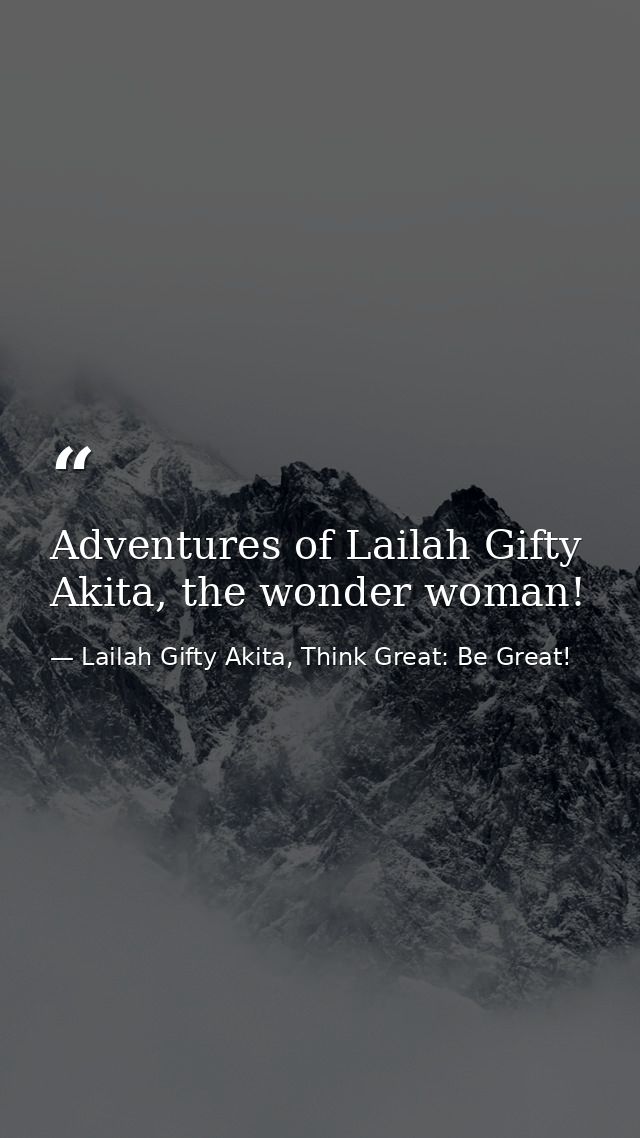 Adventures of Lailah Gifty Akita, the wonder woman! — Lailah Gifty Akita, Think Great: Be Great!