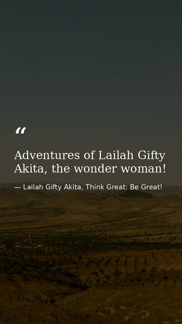 Adventures of Lailah Gifty Akita, the wonder woman! — Lailah Gifty Akita, Think Great: Be Great!