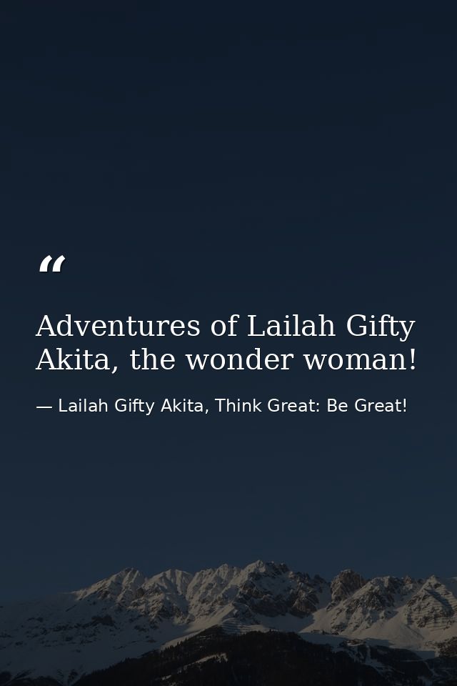 Adventures of Lailah Gifty Akita, the wonder woman! — Lailah Gifty Akita, Think Great: Be Great!