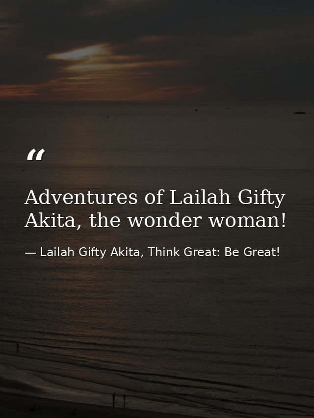 Adventures of Lailah Gifty Akita, the wonder woman! — Lailah Gifty Akita, Think Great: Be Great!