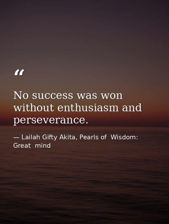 No success was won without enthusiasm and perseverance. — Lailah Gifty Akita, Pearls of  Wisdom: Great  mind