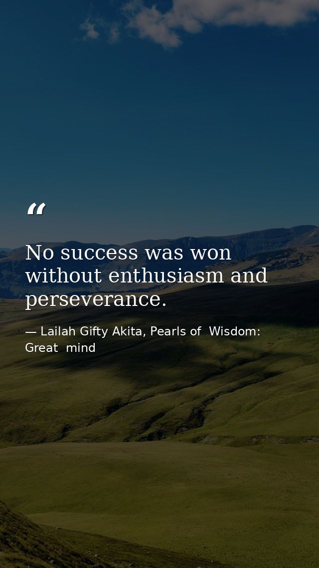 No success was won without enthusiasm and perseverance. — Lailah Gifty Akita, Pearls of  Wisdom: Great  mind