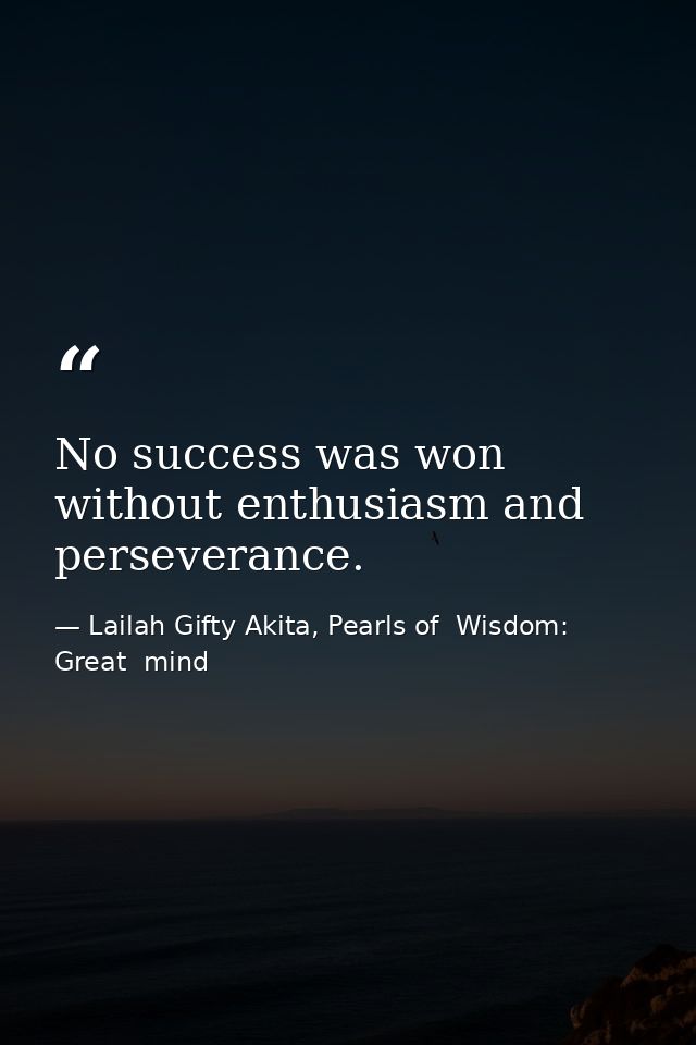 No success was won without enthusiasm and perseverance. — Lailah Gifty Akita, Pearls of  Wisdom: Great  mind