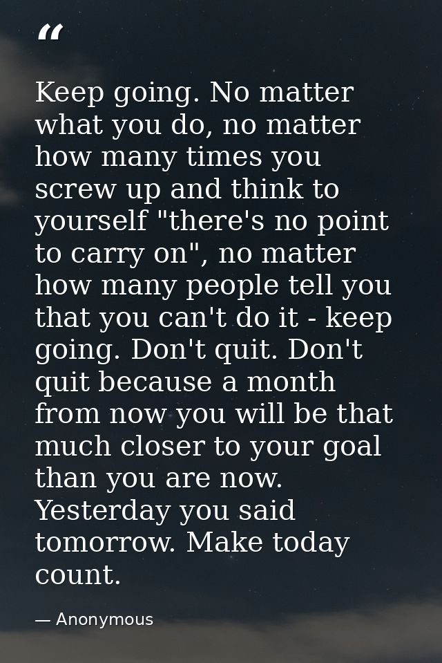Keep going. No matter what you do, no matter how many times you screw up and think to yourself "there's no point to carr — Anonymous