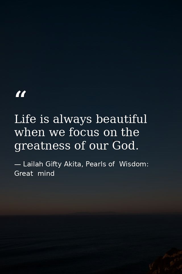 Life is always beautiful when we focus on the greatness of our God. — Lailah Gifty Akita, Pearls of  Wisdom: Great  mind