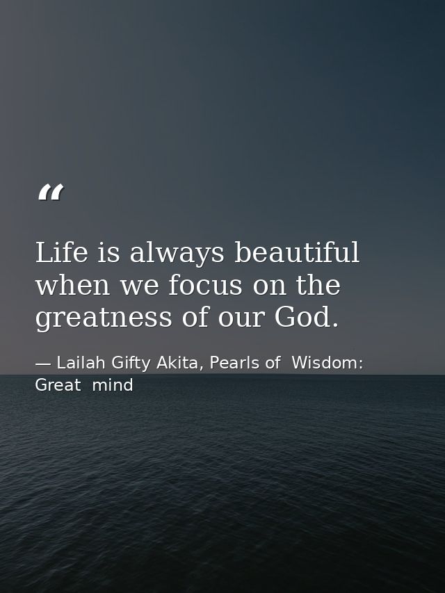 Life is always beautiful when we focus on the greatness of our God. — Lailah Gifty Akita, Pearls of  Wisdom: Great  mind