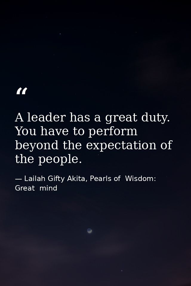 A leader has a great duty. You have to perform beyond the expectation of the people. — Lailah Gifty Akita, Pearls of  Wisdom: Great  mind